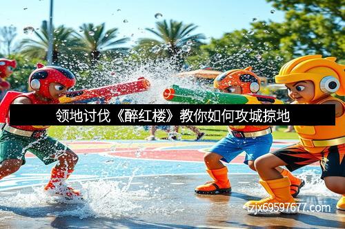 领地讨伐《醉红楼》教你如何攻城掠地